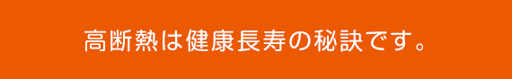 高断熱は健康長寿の秘訣です。