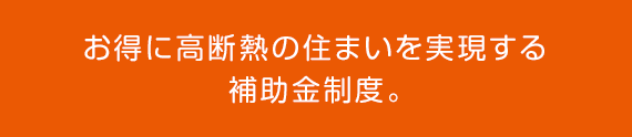 お得に高断熱の住まいを実現する補助金制度。