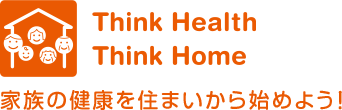 Think Health Think Home 家族の健康を住まいから始めよう！