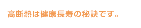 高断熱は健康長寿の秘訣です。