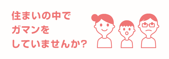 住まいの中でガマンをしていませんか？